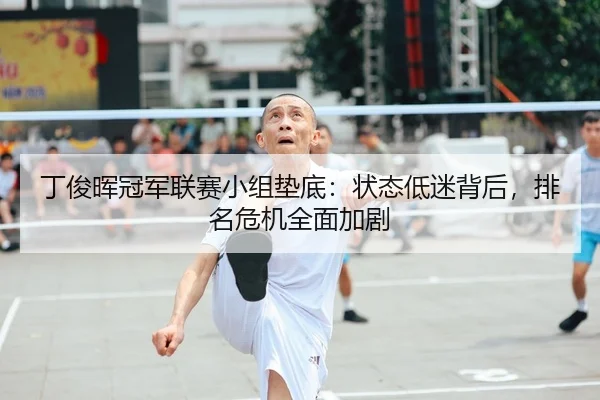 丁俊晖冠军联赛小组垫底：状态低迷背后，排名危机全面加剧